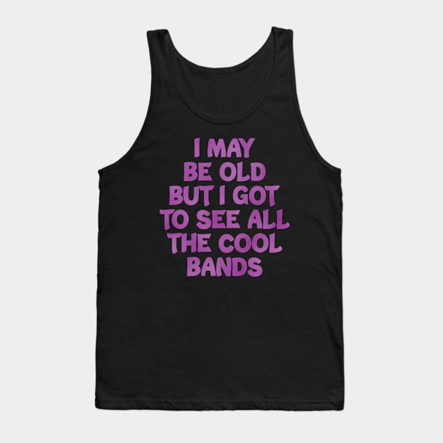 I May Be Old but I Got to See All the Cool Bands Tank Top by FOZClothing